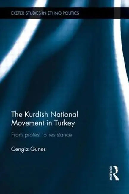 The Kurdish National Movement in Turkey: From Protest to Resistance by Cengiz Gunes