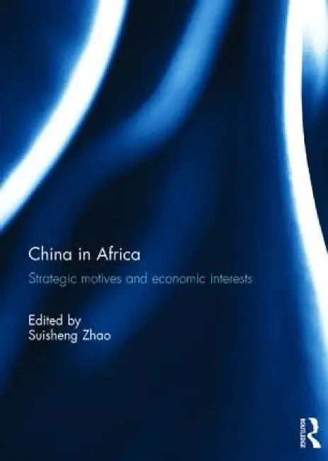 China in Africa: Strategic Motives and Economic Interests by Suisheng Zhao