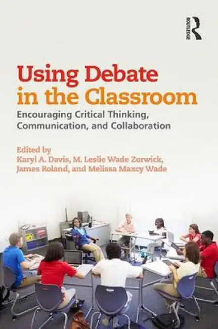 Using Debate in the Classroom: Encouraging Critical Thinking, Communication, and Collaboration by Karyl Davis
