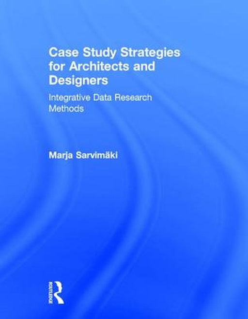 Case Study Strategies for Architects and Designers: Integrative Data Research Methods by Marja Sarvimaki