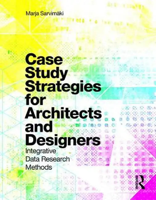 Case Study Strategies for Architects and Designers: Integrative Data Research Methods by Marja Sarvimaki