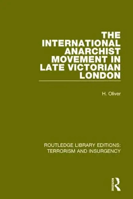 The International Anarchist Movement in Late Victorian London (Rle: Terrorism and Insurgency) by Hermia Oliver