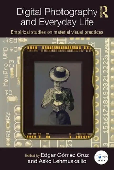 Digital Photography and Everyday Life: Empirical Studies on Material Visual Practices by Edgar Gómez Cruz, Asko Lehmuskallio