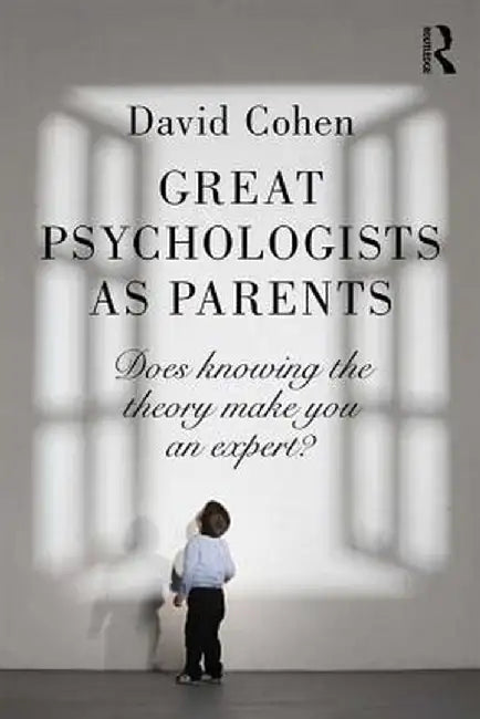 Great Psychologists as Parents: Does Knowing the Theory Make You an Expert? by David Cohen