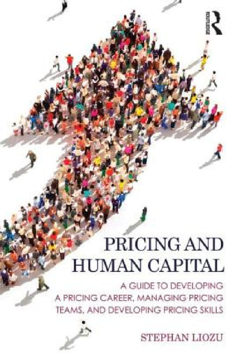 Pricing and Human Capital: A Guide to Developing a Pricing Career, Managing Pricing Teams, and Developing Pricing Skills by Stephan Liozu