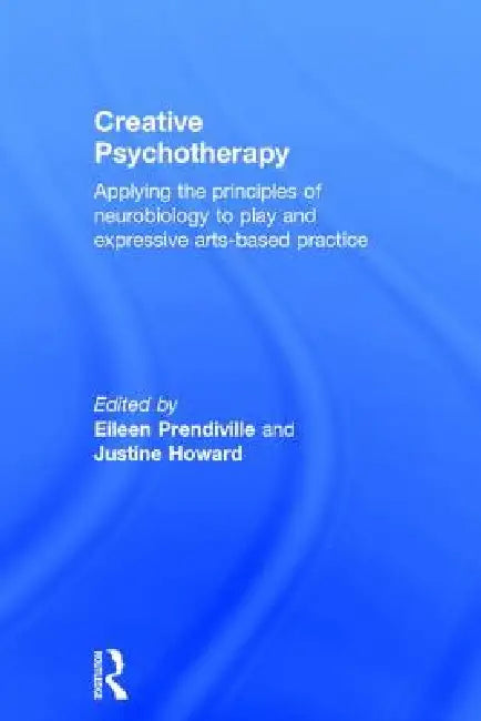 Creative Psychotherapy: Applying the Principles of Neurobiology to Play and Expressive Arts-Based Practice by Eileen Prendiville