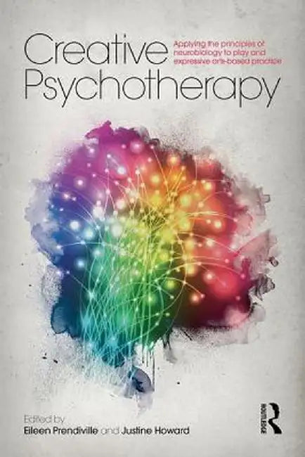Creative Psychotherapy: Applying the Principles of Neurobiology to Play and Expressive Arts-Based Practice by Eileen Prendiville
