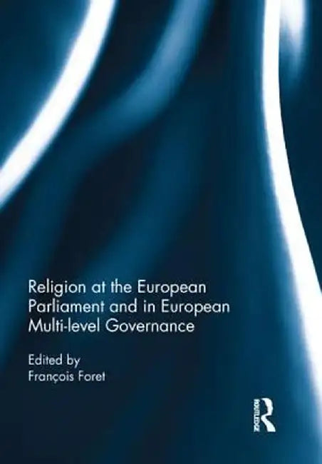 Religion at the European Parliament and in European Multi-Level Governance by François Foret