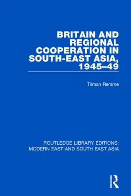 Britain and Regional Cooperation in South-East Asia, 1945-49 (Rle Modern East and South East Asia) by Tilman Remme