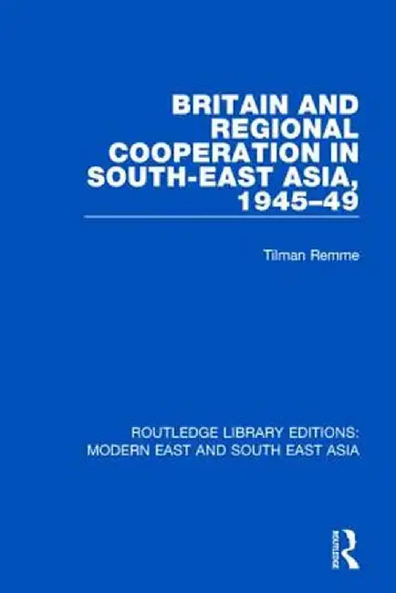 Britain and Regional Cooperation in South-East Asia, 1945-49 (Rle Modern East and South East Asia) by Tilman Remme