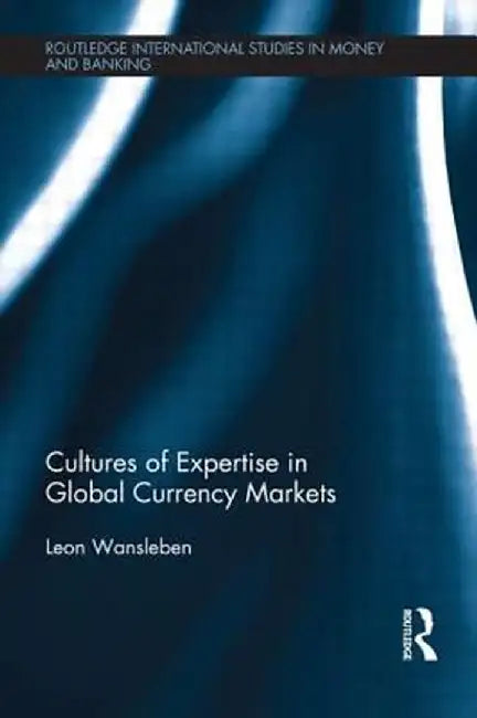 Cultures of Expertise in Global Currency Markets by Leon Wansleben