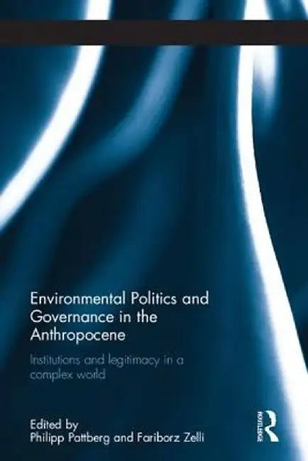 Environmental Politics and Governance in the Anthropocene: Institutions and Legitimacy in a Complex World by Philipp Pattberg