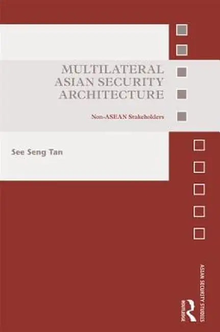 Multilateral Asian Security Architecture: Non-ASEAN Stakeholders by See Seng Tan