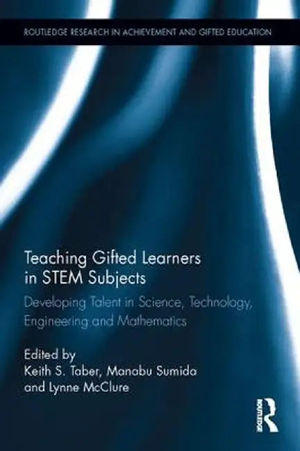 Teaching Gifted Learners in Stem Subjects: Developing Talent in Science, Technology, Engineering and Mathematics by Keith S. Taber