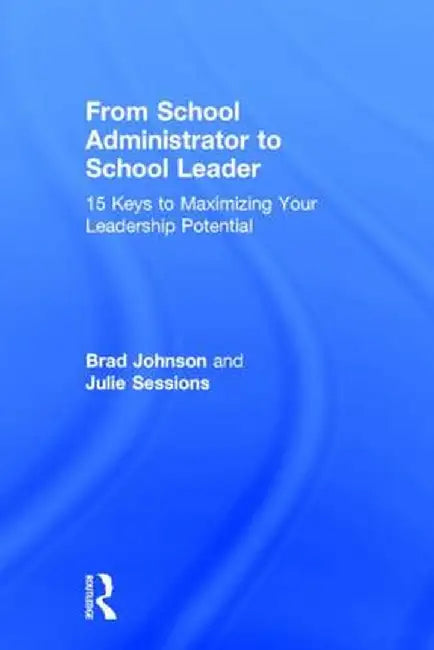 From School Administrator to School Leader: 15 Keys to Maximizing Your Leadership Potential by Brad Johnson
