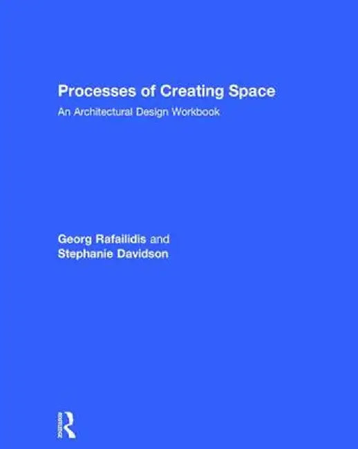Processes of Creating Space: An Architectural Design Workbook by Georg Rafailidis