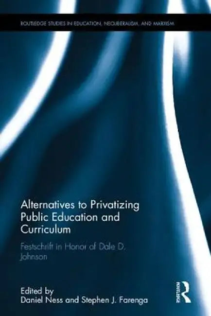 Alternatives to Privatizing Public Education and Curriculum: Festschrift in Honor of Dale D. Johnson by Daniel Ness