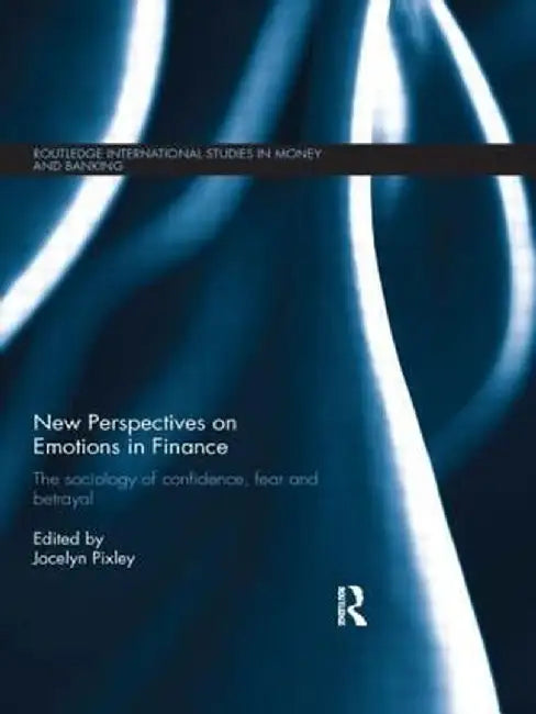 New Perspectives on Emotions in Finance: The Sociology of Confidence, Fear and Betrayal by Jocelyn Pixley