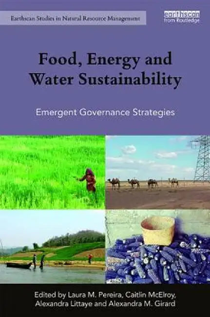 Food, Energy and Water Sustainability: Emergent Governance Strategies by Caitlin McElroy, Alexandra Littaye, Alexandra M. Girard