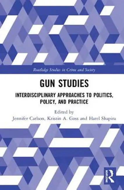 Gun Studies: Interdisciplinary Approaches to Politics, Policy, and Practice by Jennifer Carlson