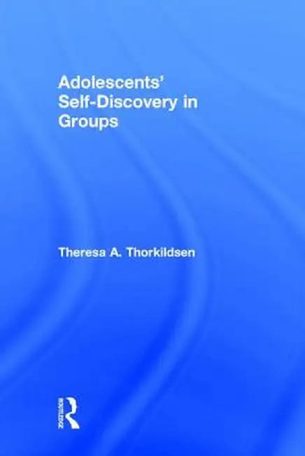Adolescents' Self-Discovery in Groups by Theresa A. Thorkildsen