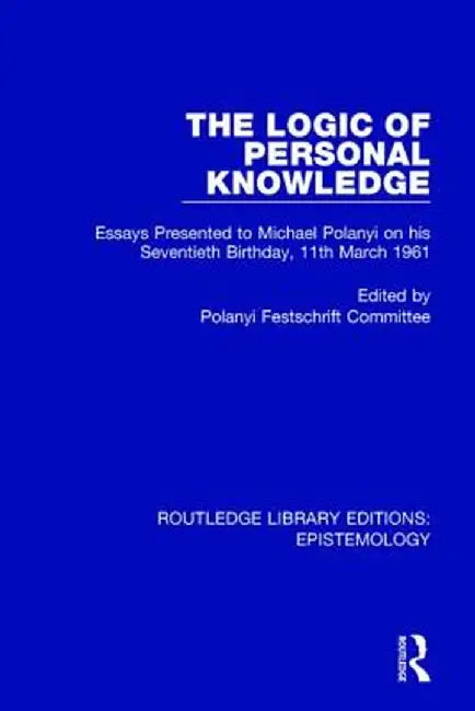 The Logic of Personal Knowledge: Essays Presented to M. Polanyi on His Seventieth Birthday, 11th March, 1961 by Polanyi Festschrift Commi