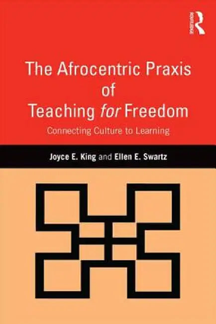 The Afrocentric Praxis of Teaching for Freedom: Connecting Culture to Learning by Joyce E. King