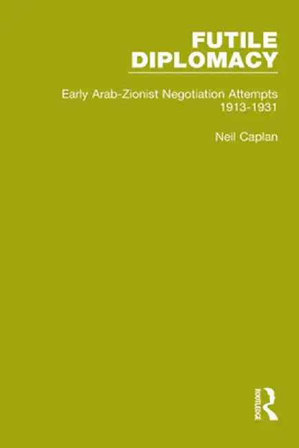 Futile Diplomacy - A History of Arab-Israeli Negotiations, 1913-56 by Neil Caplan