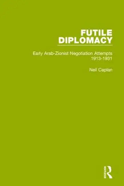 Futile Diplomacy, Volume 1: Early Arab-Zionist Negotiation Attempts, 1913-1931 by Neil Caplan