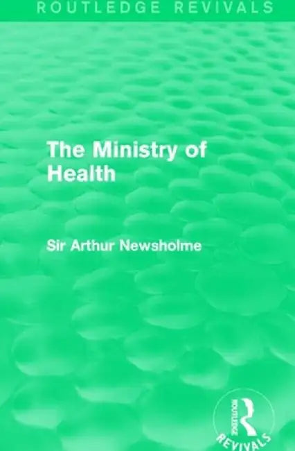 The Ministry of Health (Routledge Revivals) by Sir Arthur Newsholme