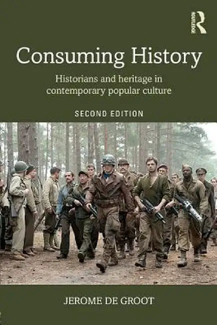 Consuming History: Historians and Heritage in Contemporary Popular Culture by Jerome de Groot