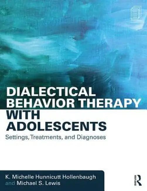 Dialectical Behavior Therapy with Adolescents: Settings, Treatments, and Diagnoses by K. Hunnicutt Hollenbaugh