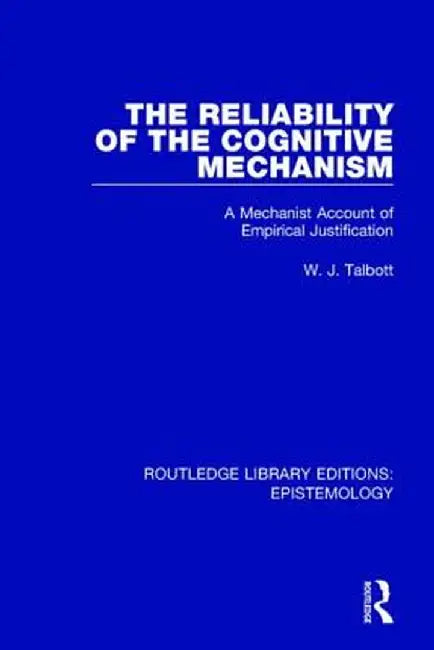 The Reliability of the Cognitive Mechanism: A Mechanist Account of Empirical Justification by William J. Talbott