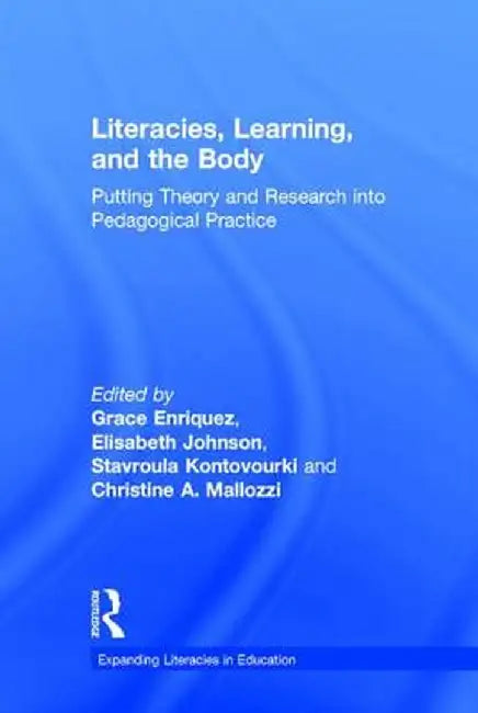 Literacies, Learning, and the Body: Putting Theory and Research Into Pedagogical Practice by Grace Enriquez