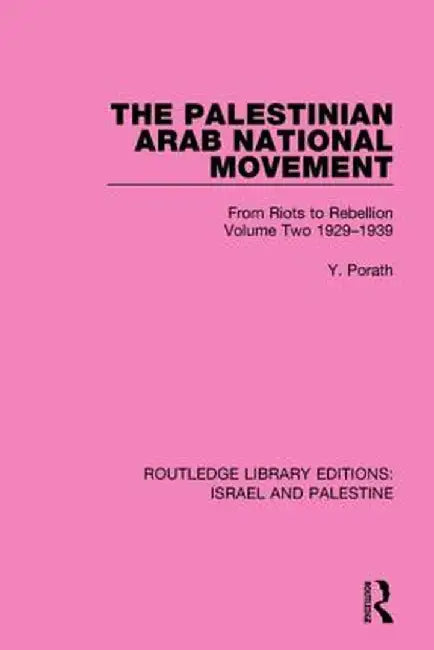 The Palestinian Arab National Movement, 1929-1939: From Riots to Rebellion by Yehoshua Porath