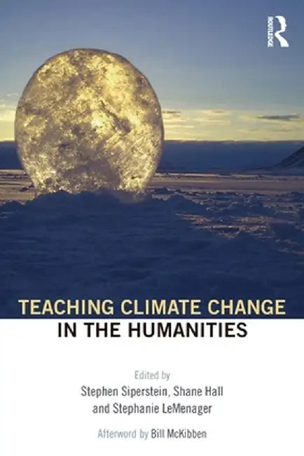 Teaching Climate Change in the Humanities by Shane Hall, Stephanie LeMenager