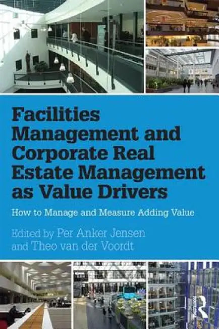 Facilities Management and Corporate Real Estate Management as Value Drivers: How to Manage and Measure Adding Value by Per Anker Jensen