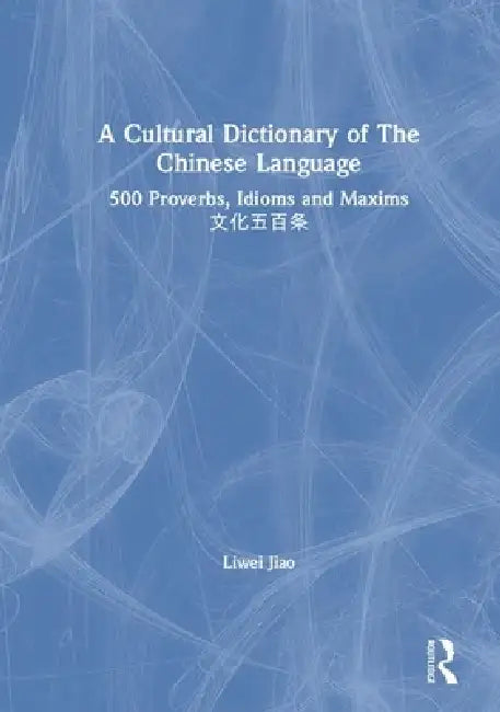 A Cultural Dictionary of the Chinese Language: 500 Proverbs, Idioms and Maxims by Liwei Jiao