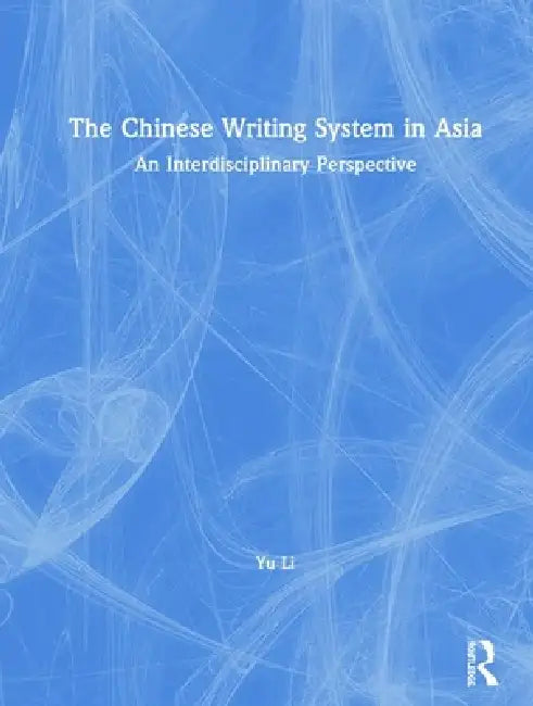 The Chinese Writing System in Asia: An Interdisciplinary Perspective by Yu Li
