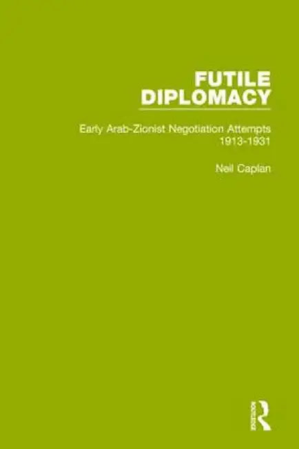 Futile Diplomacy, Volume 1: Early Arab-Zionist Negotiation Attempts, 1913-1931 by Neil Caplan
