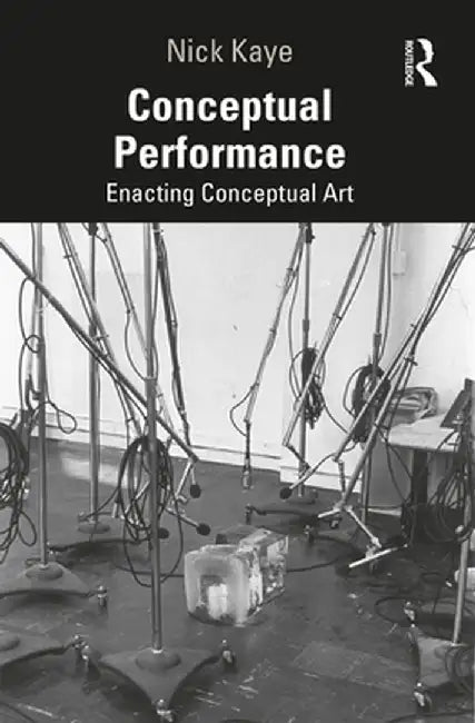 Conceptual Performance: Enacting Conceptual Art by Nick Kaye