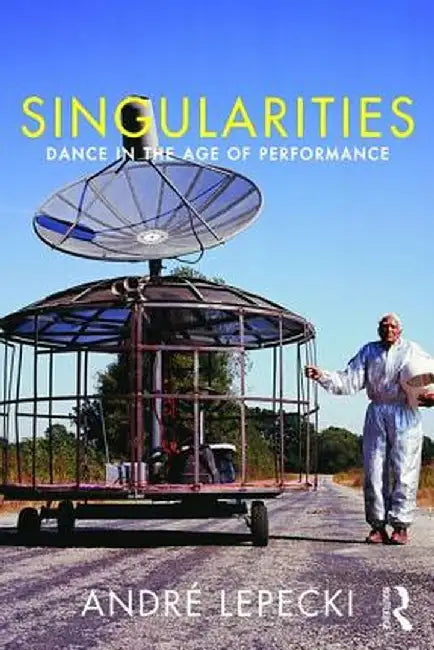 Singularities: Dance in the Age of Performance by Andre Lepecki