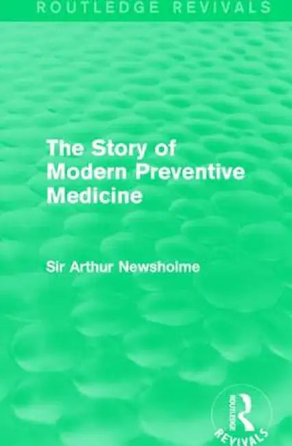The Story of Modern Preventive Medicine (Routledge Revivals): Being a Continuation of the Evolution of Preventive Medicine by Sir Arthur Newsholme