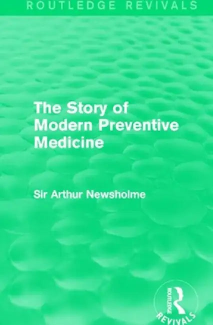 The Story of Modern Preventive Medicine (Routledge Revivals): Being a Continuation of the Evolution of Preventive Medicine by Sir Arthur Newsholme