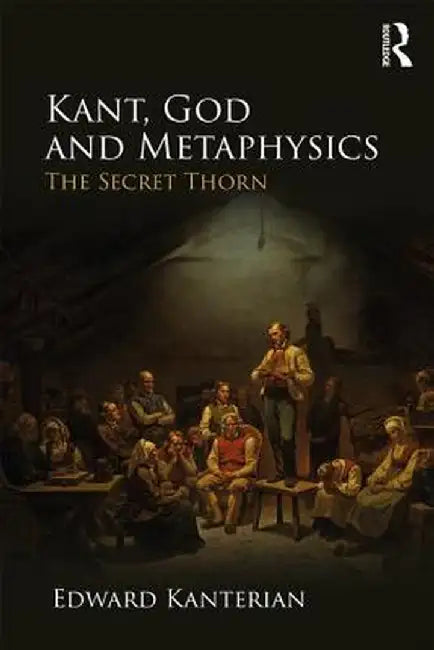 Kant, God and Metaphysics: The Secret Thorn by Edward Kanterian