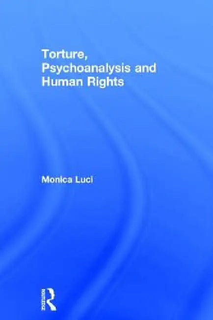 Torture, Psychoanalysis and Human Rights by Monica Luci