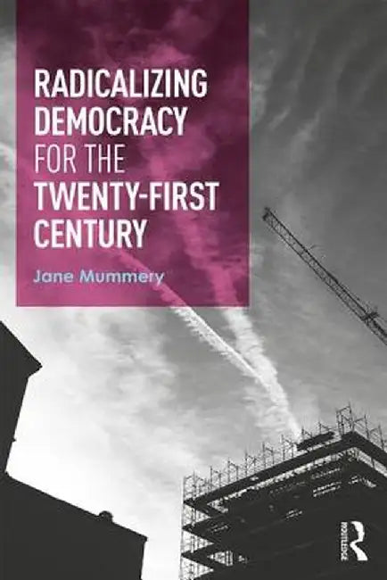 Radicalizing Democracy for the Twenty-First Century by Jane Mummery