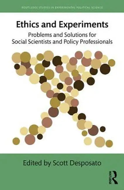 Ethics and Experiments: Problems and Solutions for Social Scientists and Policy Professionals by Scott Desposato