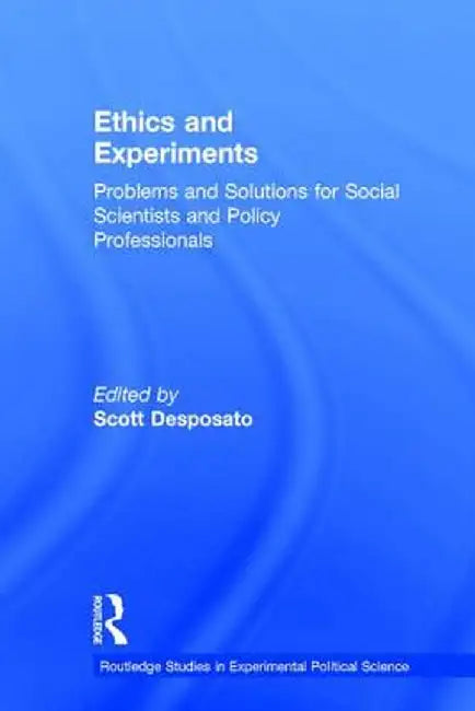 Ethics and Experiments: Problems and Solutions for Social Scientists and Policy Professionals by Scott Desposato
