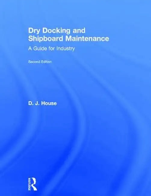 Dry Docking and Shipboard Maintenance: A Guide for Industry by David House